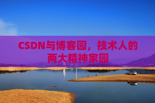 CSDN与博客园，技术人的两大精神家园